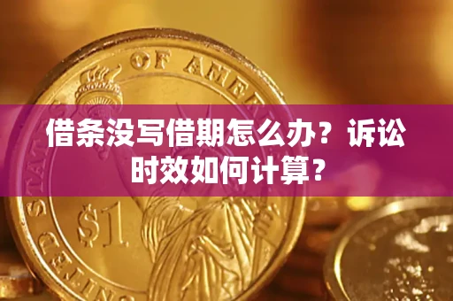 武汉借条没写借期怎么办？诉讼时效如何计算？