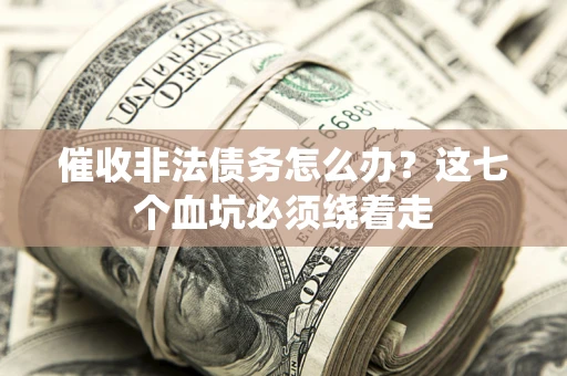武汉催收非法债务怎么办？这七个血坑必须绕着走
