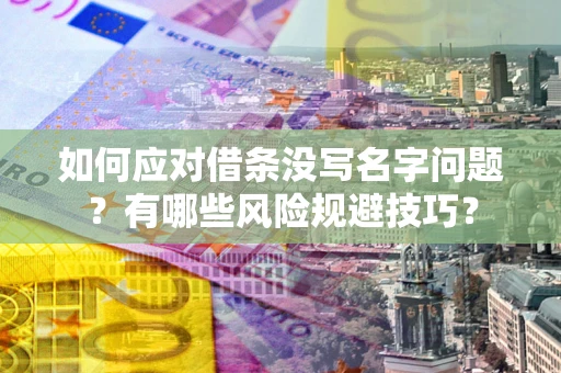 武汉如何应对借条没写名字问题？有哪些风险规避技巧？