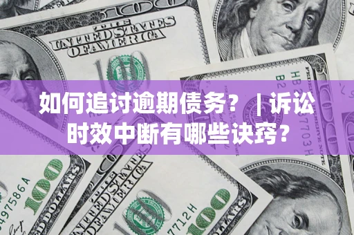 武汉如何追讨逾期债务？ | 诉讼时效中断有哪些诀窍？