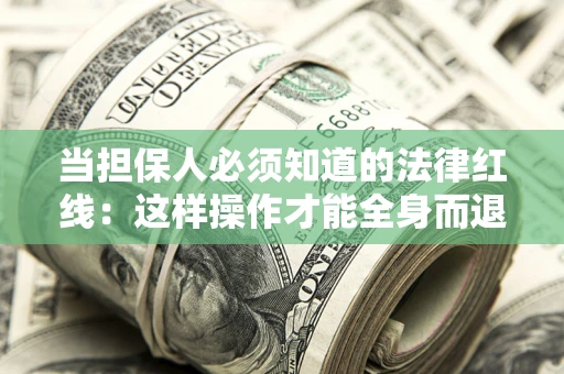 武汉当担保人必须知道的法律红线：这样操作才能全身而退
