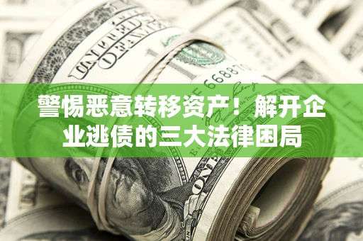 武汉警惕恶意转移资产！解开企业逃债的三大法律困局