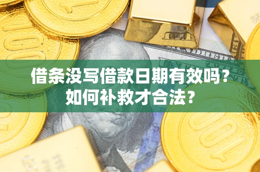 武汉借条没写借款日期有效吗？如何补救才合法？