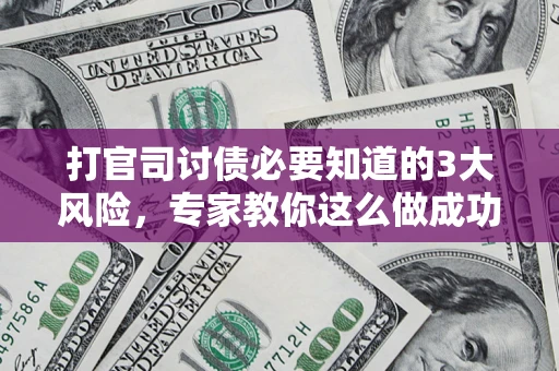 武汉打官司讨债必要知道的3大风险，专家教你这么做成功率飙升