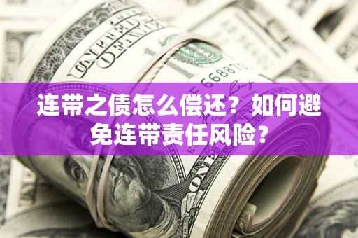 武汉连带之债怎么偿还？如何避免连带责任风险？